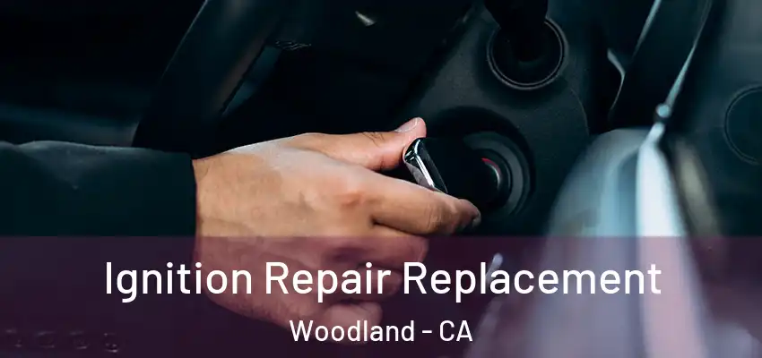  Ignition Repair Replacement Woodland - CA